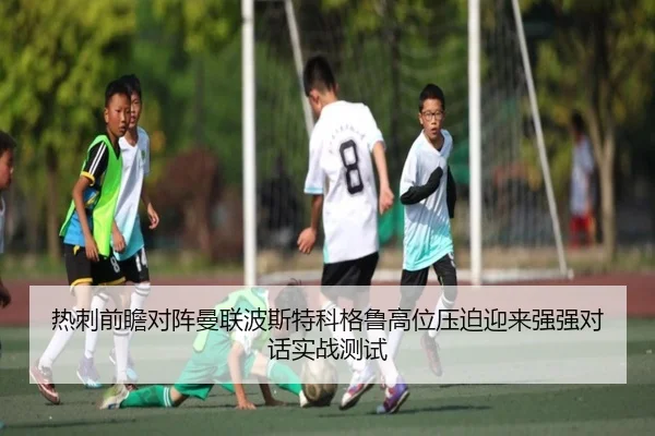 热刺前瞻对阵曼联波斯特科格鲁高位压迫迎来强强对话实战测试