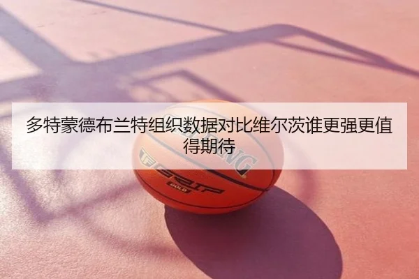 多特蒙德布兰特组织数据对比维尔茨谁更强更值得期待